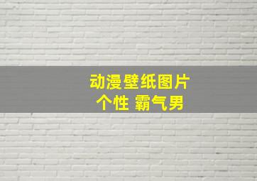 动漫壁纸图片 个性 霸气男